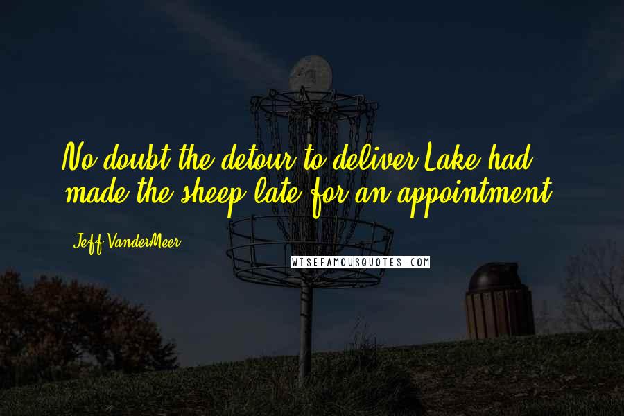 Jeff VanderMeer Quotes: No doubt the detour to deliver Lake had made the sheep late for an appointment.