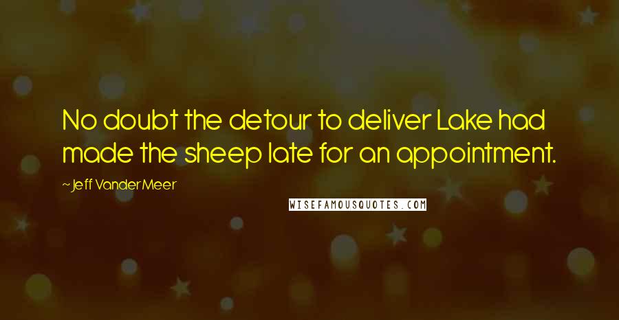 Jeff VanderMeer Quotes: No doubt the detour to deliver Lake had made the sheep late for an appointment.
