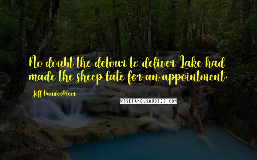 Jeff VanderMeer Quotes: No doubt the detour to deliver Lake had made the sheep late for an appointment.