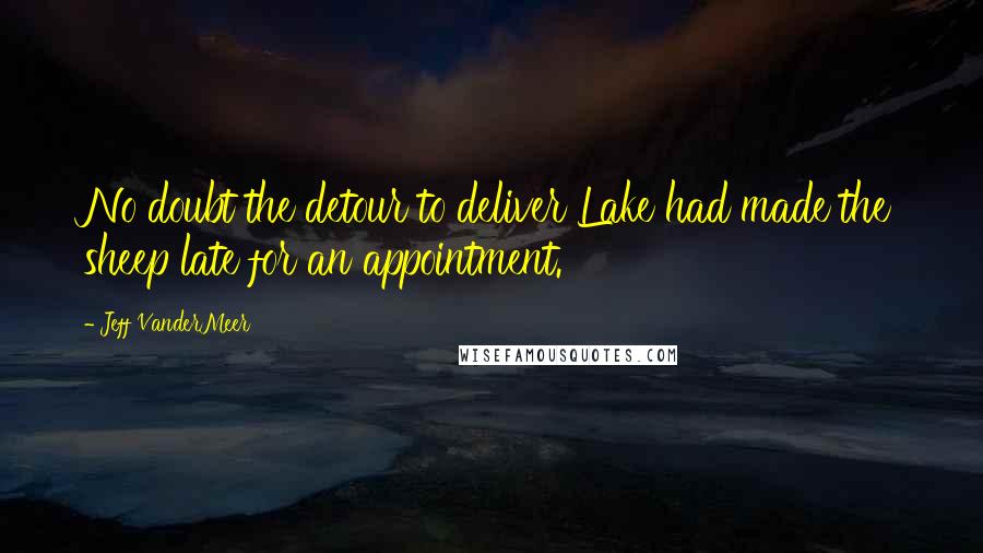 Jeff VanderMeer Quotes: No doubt the detour to deliver Lake had made the sheep late for an appointment.