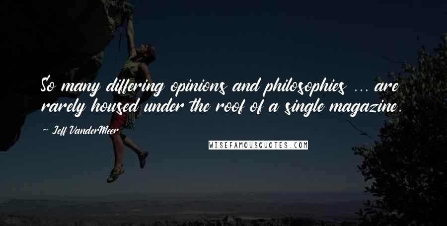 Jeff VanderMeer Quotes: So many differing opinions and philosophies ... are rarely housed under the roof of a single magazine.