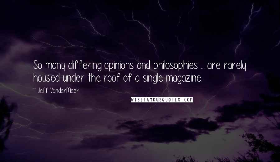 Jeff VanderMeer Quotes: So many differing opinions and philosophies ... are rarely housed under the roof of a single magazine.