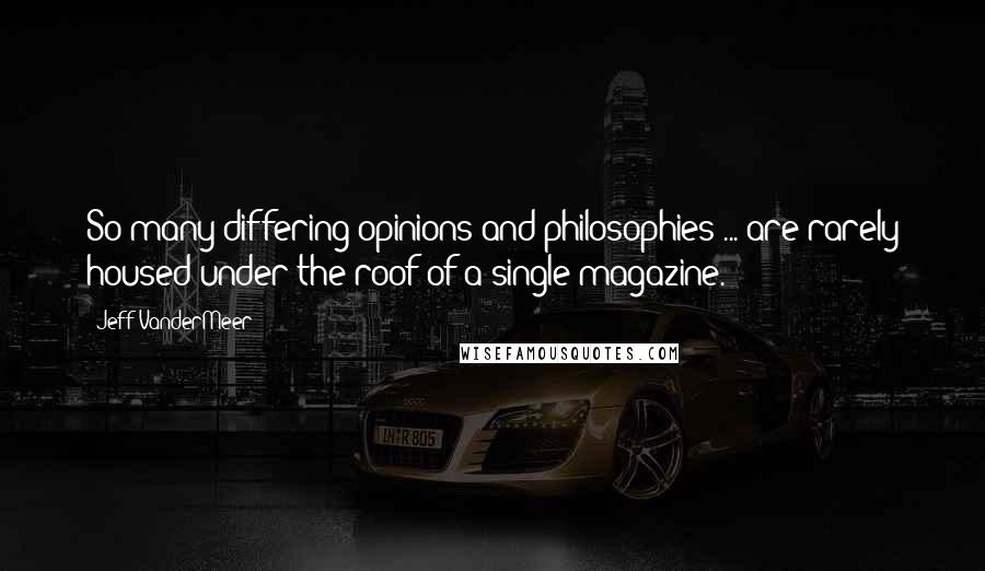 Jeff VanderMeer Quotes: So many differing opinions and philosophies ... are rarely housed under the roof of a single magazine.