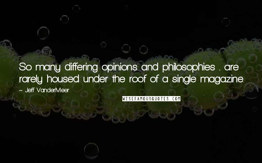 Jeff VanderMeer Quotes: So many differing opinions and philosophies ... are rarely housed under the roof of a single magazine.