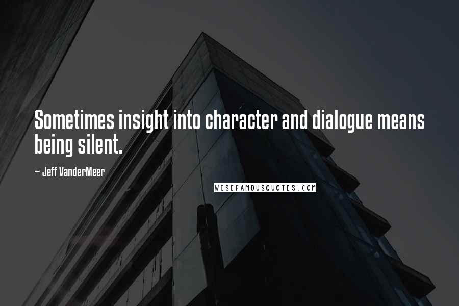 Jeff VanderMeer Quotes: Sometimes insight into character and dialogue means being silent.