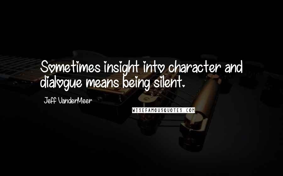 Jeff VanderMeer Quotes: Sometimes insight into character and dialogue means being silent.