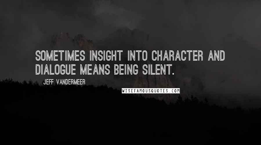 Jeff VanderMeer Quotes: Sometimes insight into character and dialogue means being silent.