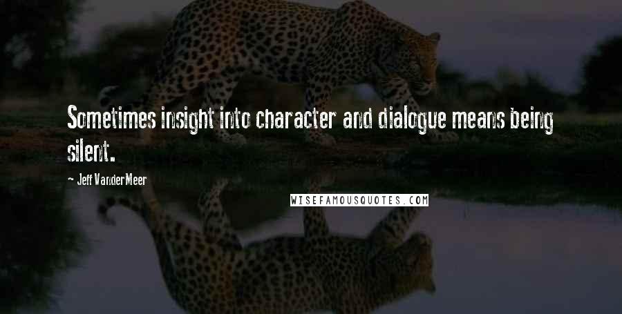 Jeff VanderMeer Quotes: Sometimes insight into character and dialogue means being silent.