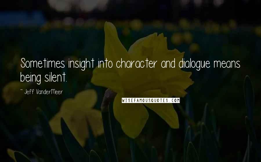 Jeff VanderMeer Quotes: Sometimes insight into character and dialogue means being silent.