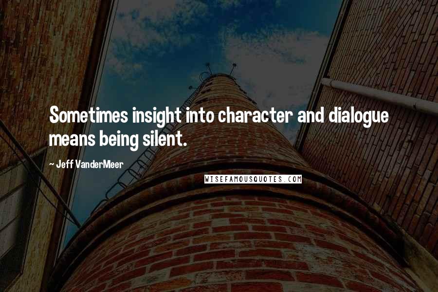 Jeff VanderMeer Quotes: Sometimes insight into character and dialogue means being silent.