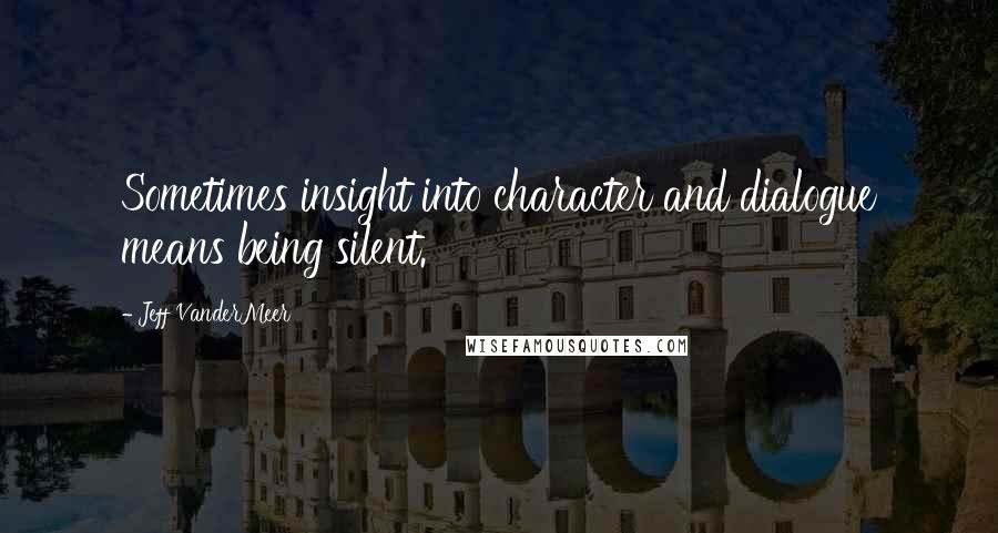 Jeff VanderMeer Quotes: Sometimes insight into character and dialogue means being silent.