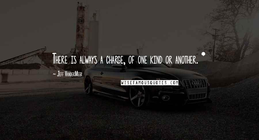 Jeff VanderMeer Quotes: There is always a charge, of one kind or another. *