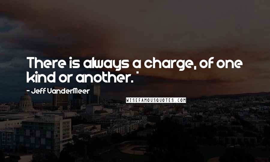 Jeff VanderMeer Quotes: There is always a charge, of one kind or another. *