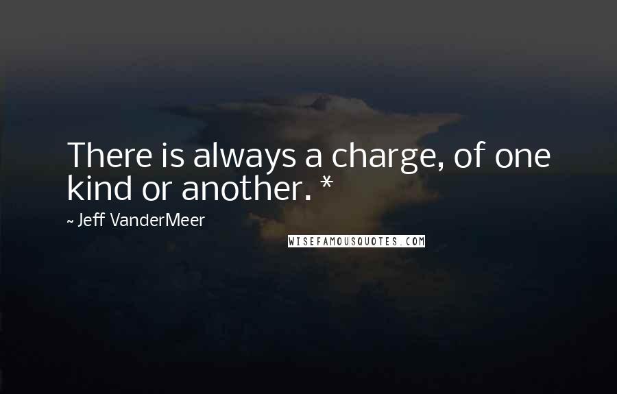 Jeff VanderMeer Quotes: There is always a charge, of one kind or another. *