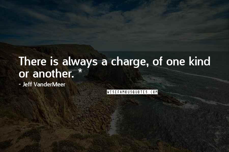 Jeff VanderMeer Quotes: There is always a charge, of one kind or another. *