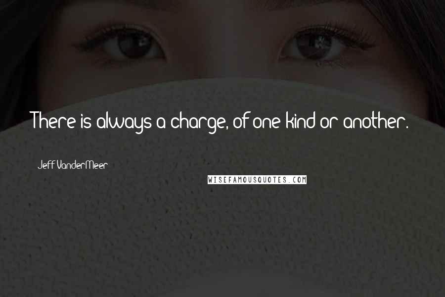 Jeff VanderMeer Quotes: There is always a charge, of one kind or another. *