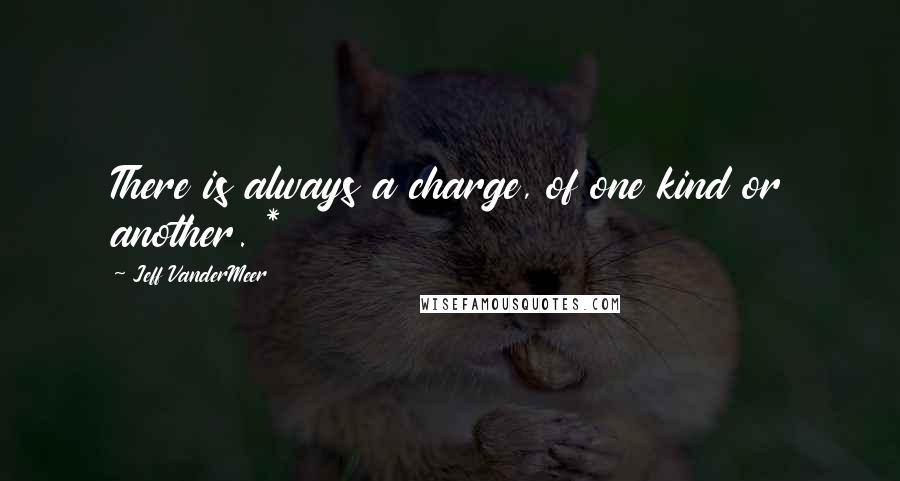 Jeff VanderMeer Quotes: There is always a charge, of one kind or another. *