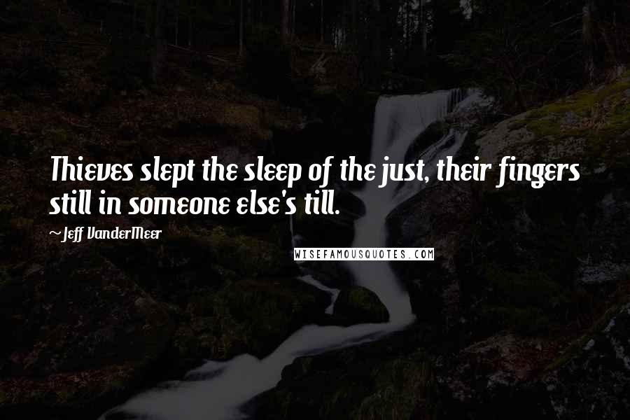 Jeff VanderMeer Quotes: Thieves slept the sleep of the just, their fingers still in someone else's till.