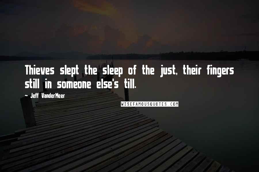 Jeff VanderMeer Quotes: Thieves slept the sleep of the just, their fingers still in someone else's till.