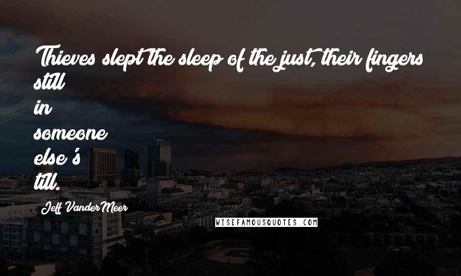 Jeff VanderMeer Quotes: Thieves slept the sleep of the just, their fingers still in someone else's till.