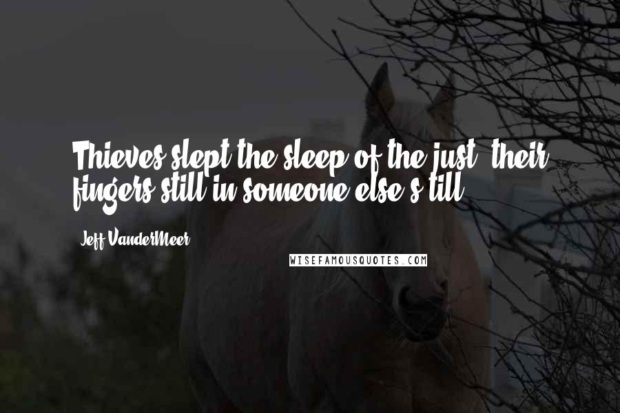 Jeff VanderMeer Quotes: Thieves slept the sleep of the just, their fingers still in someone else's till.