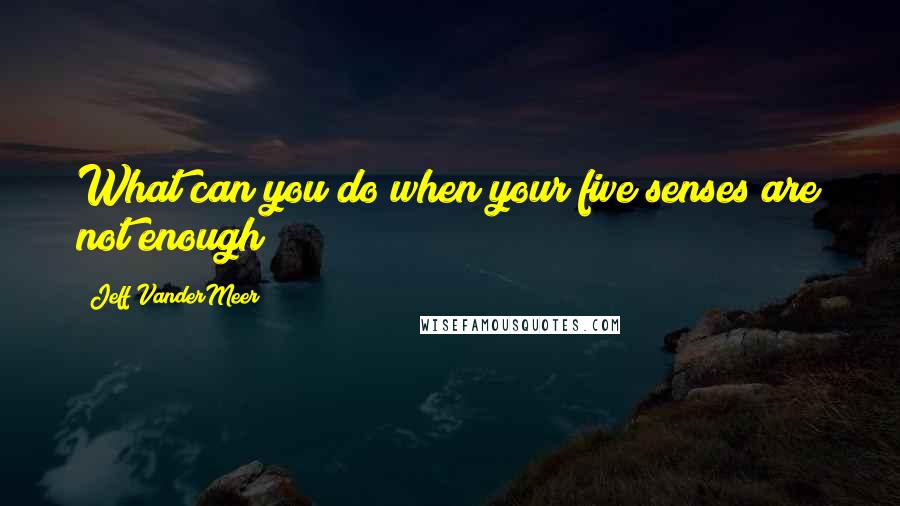 Jeff VanderMeer Quotes: What can you do when your five senses are not enough?