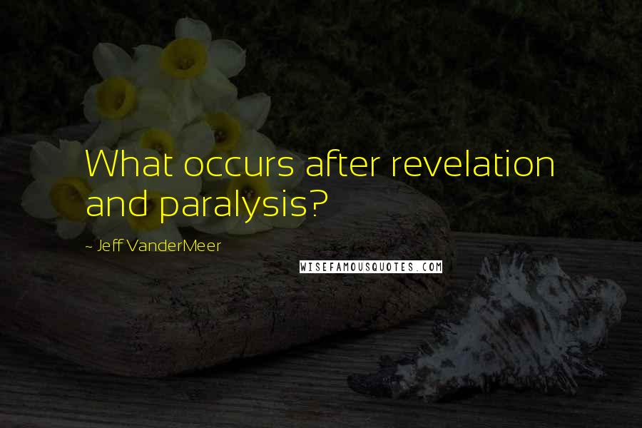 Jeff VanderMeer Quotes: What occurs after revelation and paralysis?