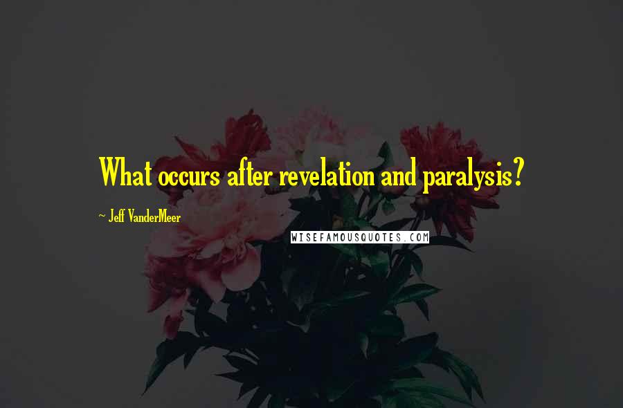 Jeff VanderMeer Quotes: What occurs after revelation and paralysis?