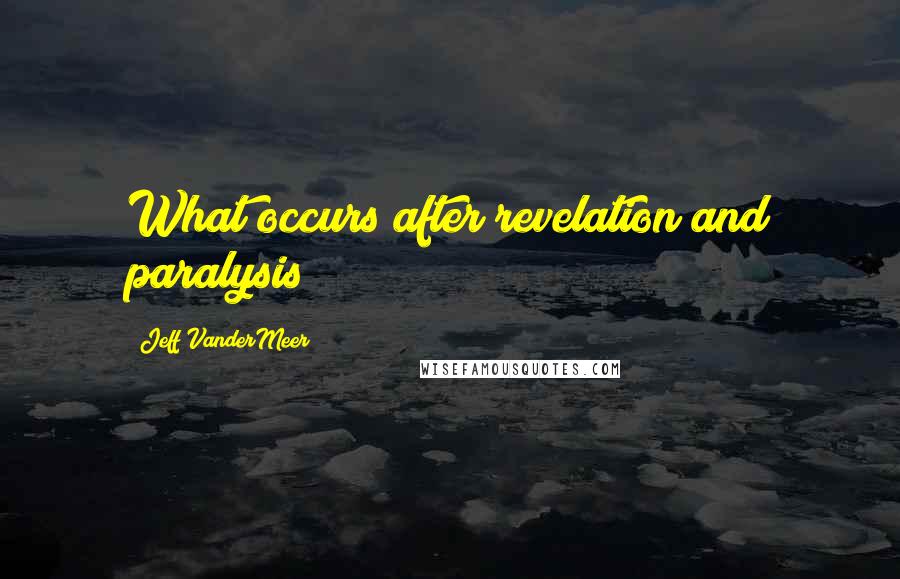Jeff VanderMeer Quotes: What occurs after revelation and paralysis?