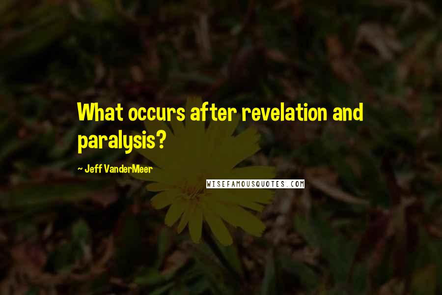 Jeff VanderMeer Quotes: What occurs after revelation and paralysis?