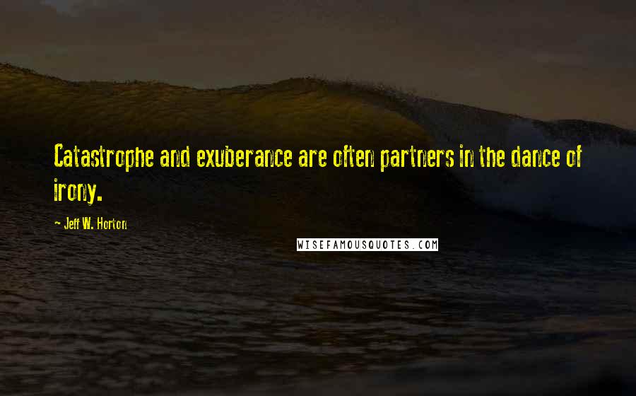 Jeff W. Horton Quotes: Catastrophe and exuberance are often partners in the dance of irony.