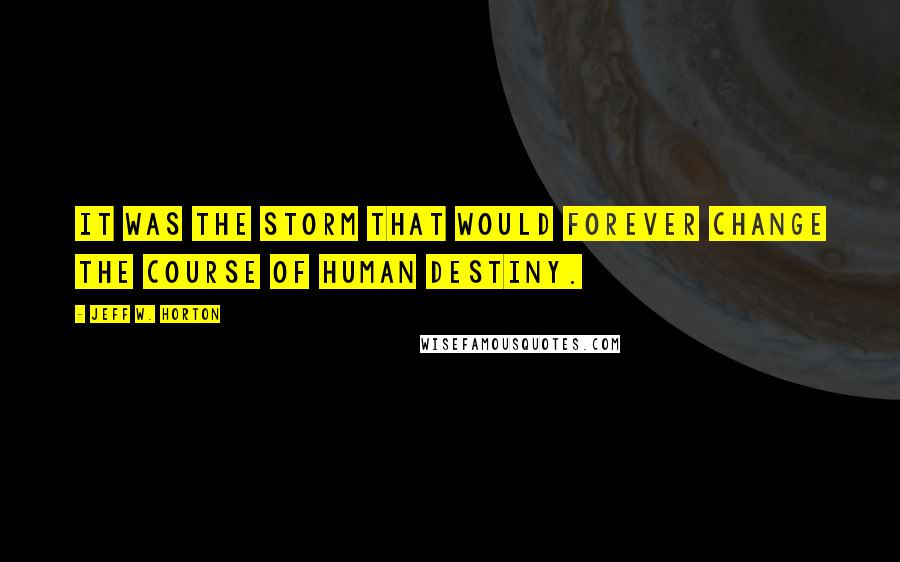 Jeff W. Horton Quotes: It was the storm that would forever change the course of human destiny.