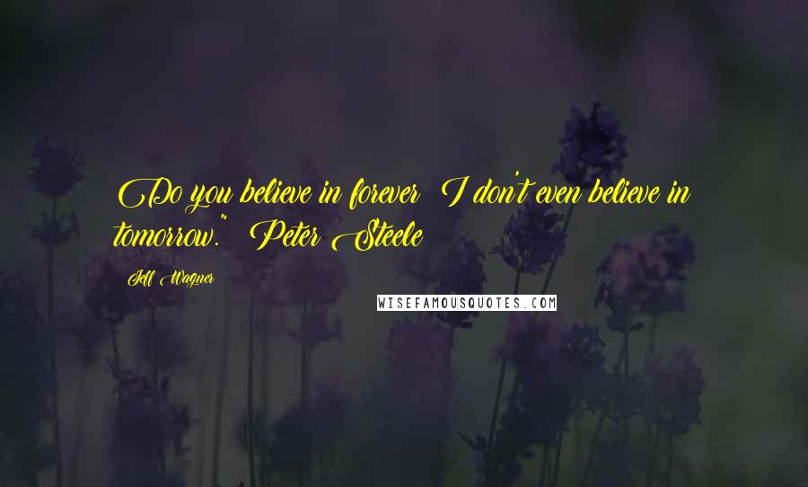 Jeff Wagner Quotes: Do you believe in forever? I don't even believe in tomorrow." ~Peter Steele