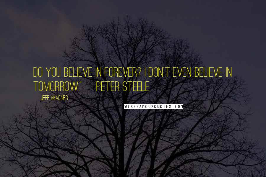 Jeff Wagner Quotes: Do you believe in forever? I don't even believe in tomorrow." ~Peter Steele