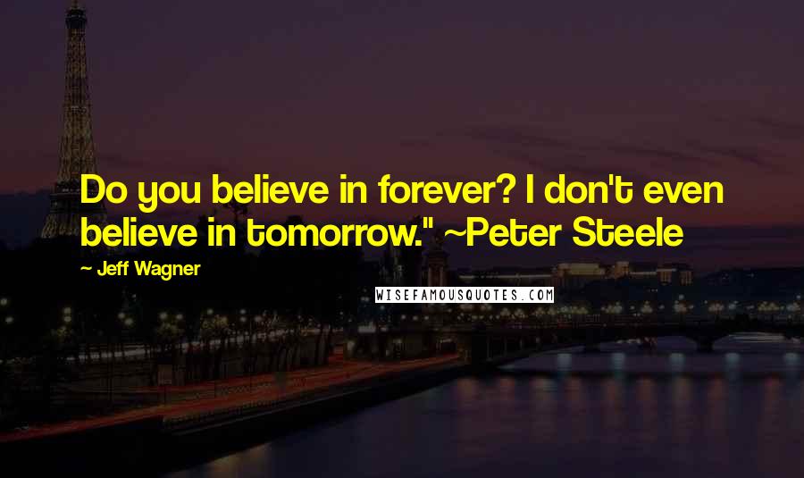 Jeff Wagner Quotes: Do you believe in forever? I don't even believe in tomorrow." ~Peter Steele