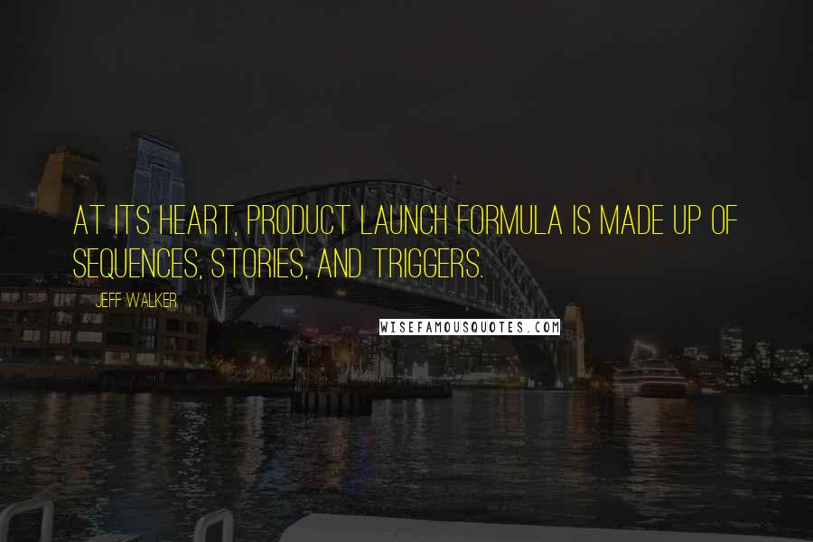 Jeff Walker Quotes: At its heart, Product Launch Formula is made up of sequences, stories, and triggers.
