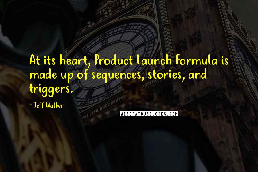 Jeff Walker Quotes: At its heart, Product Launch Formula is made up of sequences, stories, and triggers.