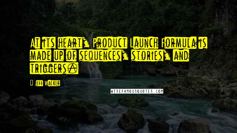 Jeff Walker Quotes: At its heart, Product Launch Formula is made up of sequences, stories, and triggers.