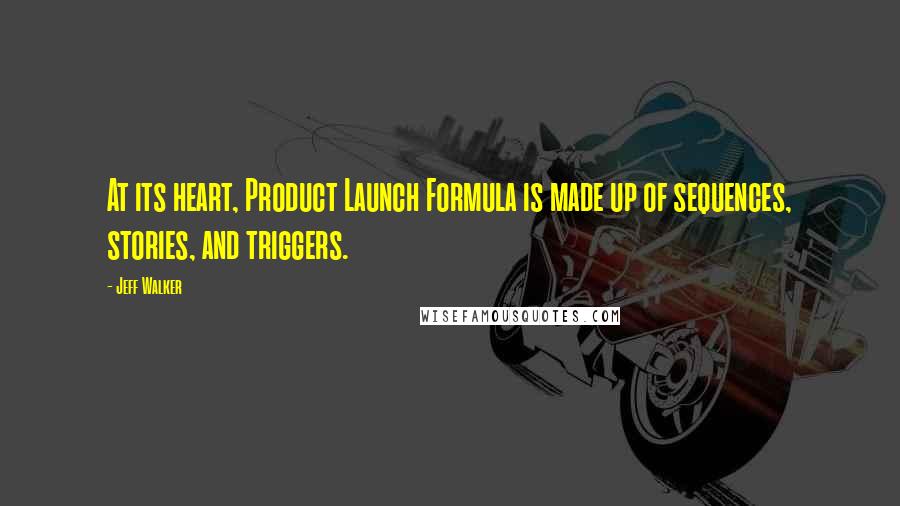 Jeff Walker Quotes: At its heart, Product Launch Formula is made up of sequences, stories, and triggers.