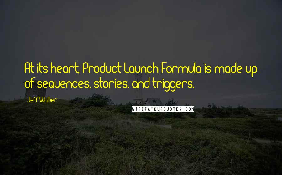 Jeff Walker Quotes: At its heart, Product Launch Formula is made up of sequences, stories, and triggers.