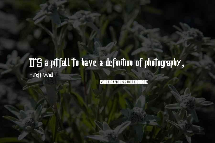 Jeff Wall Quotes: IT'S a pitfall to have a definition of photography,