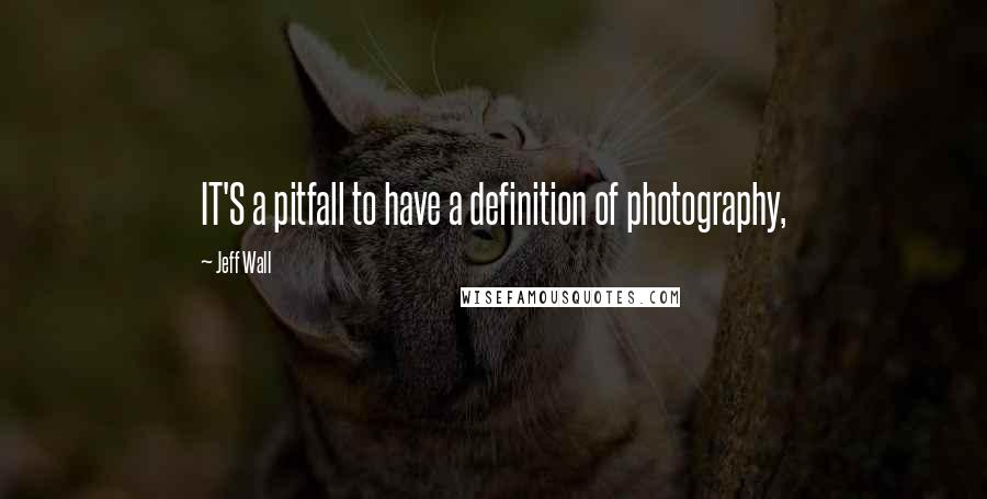 Jeff Wall Quotes: IT'S a pitfall to have a definition of photography,