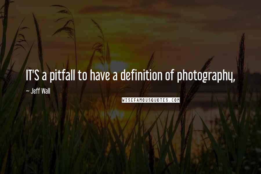 Jeff Wall Quotes: IT'S a pitfall to have a definition of photography,