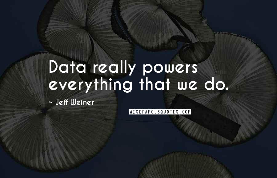 Jeff Weiner Quotes: Data really powers everything that we do.
