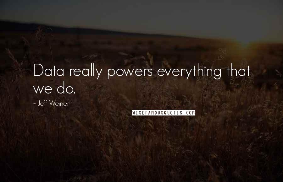 Jeff Weiner Quotes: Data really powers everything that we do.