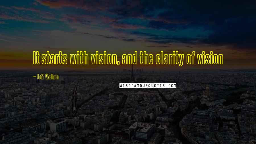 Jeff Weiner Quotes: It starts with vision, and the clarity of vision