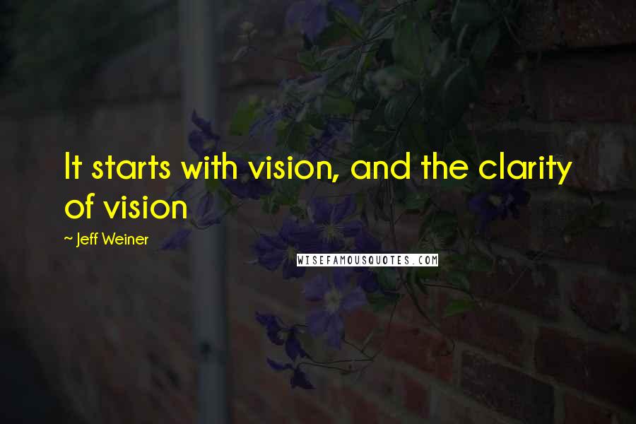 Jeff Weiner Quotes: It starts with vision, and the clarity of vision