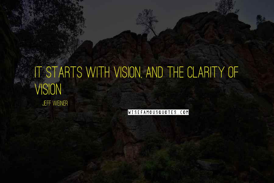 Jeff Weiner Quotes: It starts with vision, and the clarity of vision