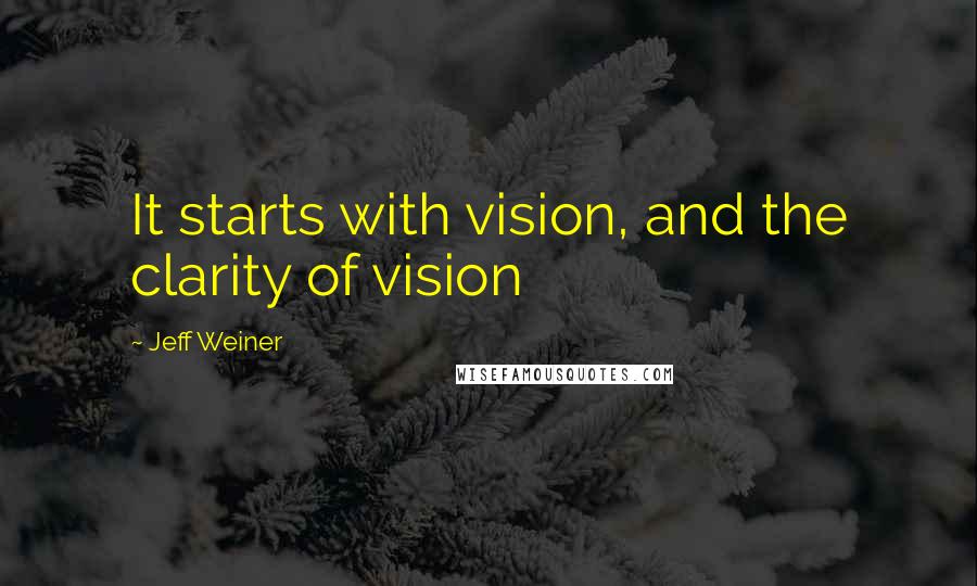 Jeff Weiner Quotes: It starts with vision, and the clarity of vision