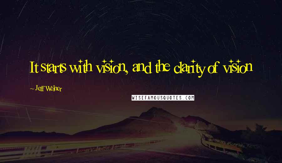 Jeff Weiner Quotes: It starts with vision, and the clarity of vision